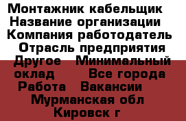 Монтажник-кабельщик › Название организации ­ Компания-работодатель › Отрасль предприятия ­ Другое › Минимальный оклад ­ 1 - Все города Работа » Вакансии   . Мурманская обл.,Кировск г.